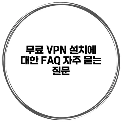 무료 VPN 설치에 대한 FAQ 자주 묻는 질문