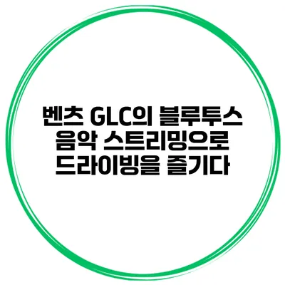 벤츠 GLC의 블루투스 음악 스트리밍으로 드라이빙을 즐기다