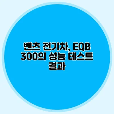 벤츠 전기차, EQB 300의 성능 테스트 결과