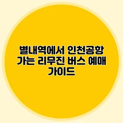 별내역에서 인천공항 가는 리무진 버스 예매 가이드
