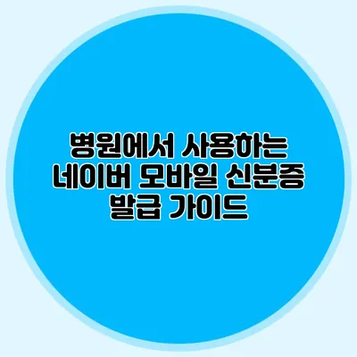 병원에서 사용하는 네이버 모바일 신분증 발급 가이드