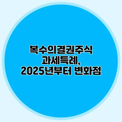 복수의결권주식 과세특례, 2025년부터 변화점