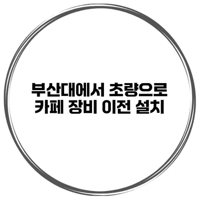 부산대에서 초량으로 카페 장비 이전 설치