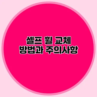 셀프 휠 교체 방법과 주의사항