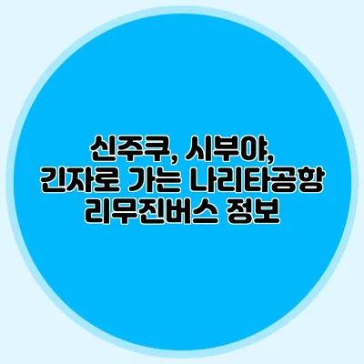 신주쿠, 시부야, 긴자로 가는 나리타공항 리무진버스 정보