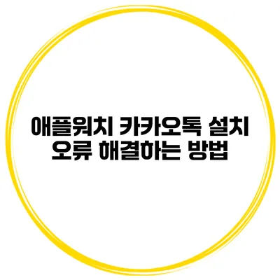 애플워치 카카오톡 설치 오류 해결하는 방법