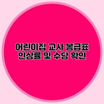 어린이집 교사 봉급표 인상률 및 수당 확인