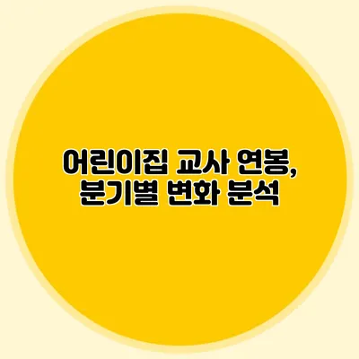 어린이집 교사 연봉, 분기별 변화 분석