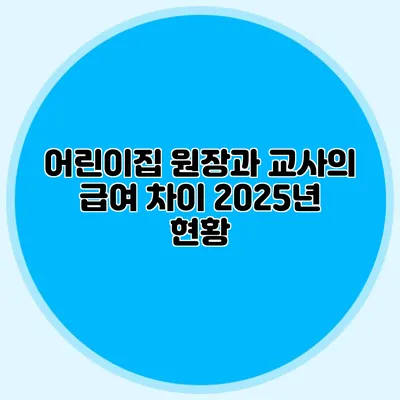 어린이집 원장과 교사의 급여 차이 2025년 현황