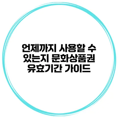 언제까지 사용할 수 있는지 문화상품권 유효기간 가이드