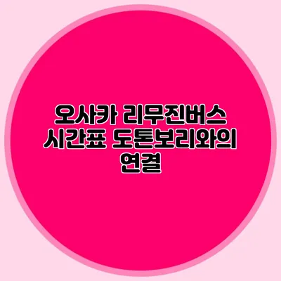 오사카 리무진버스 시간표 도톤보리와의 연결