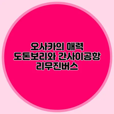 오사카의 매력 도톤보리와 간사이공항 리무진버스