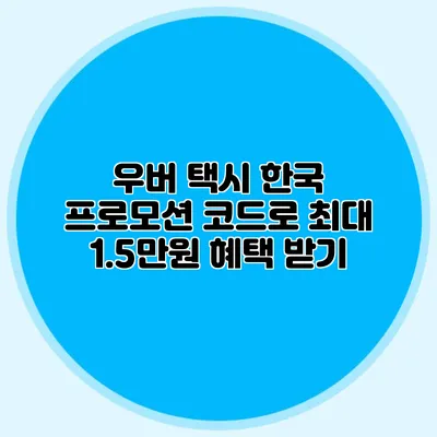 우버 택시 한국 프로모션 코드로 최대 1.5만원 혜택 받기