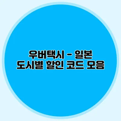우버택시 - 일본 도시별 할인 코드 모음