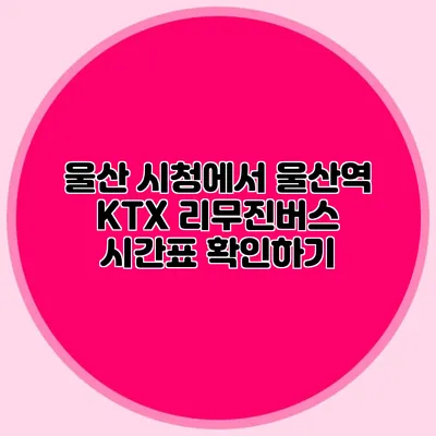 울산 시청에서 울산역 KTX 리무진버스 시간표 확인하기