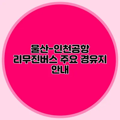 울산-인천공항 리무진버스 주요 경유지 안내