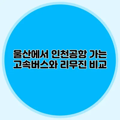 울산에서 인천공항 가는 고속버스와 리무진 비교