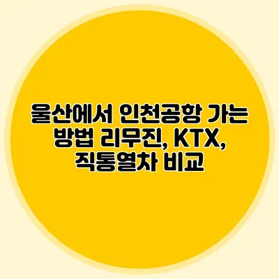 울산에서 인천공항 가는 방법 리무진, KTX, 직통열차 비교