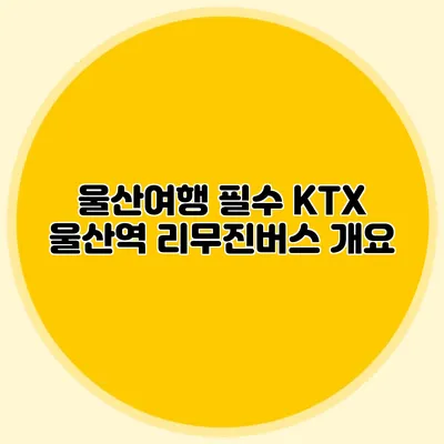 울산여행 필수 KTX 울산역 리무진버스 개요
