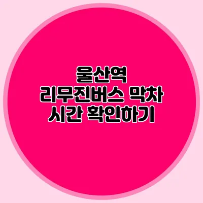울산역 리무진버스 막차 시간 확인하기