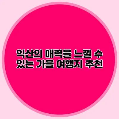 익산의 매력을 느낄 수 있는 가을 여행지 추천