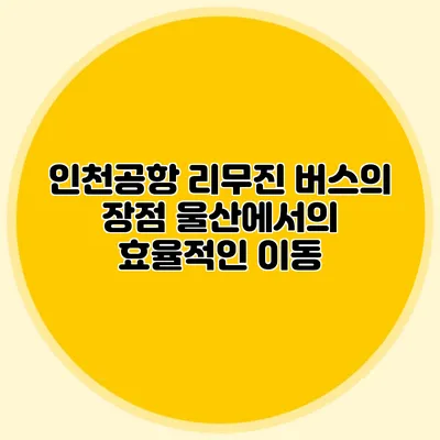 인천공항 리무진 버스의 장점 울산에서의 효율적인 이동