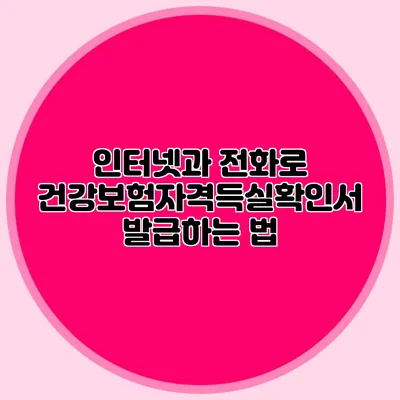 인터넷과 전화로 건강보험자격득실확인서 발급하는 법