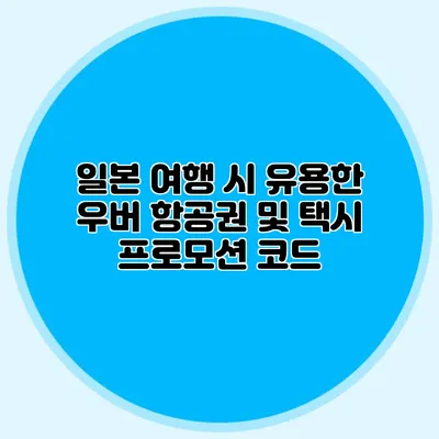 일본 여행 시 유용한 우버 항공권 및 택시 프로모션 코드
