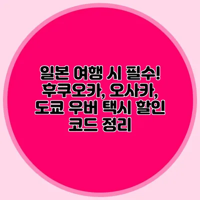 일본 여행 시 필수! 후쿠오카, 오사카, 도쿄 우버 택시 할인 코드 정리