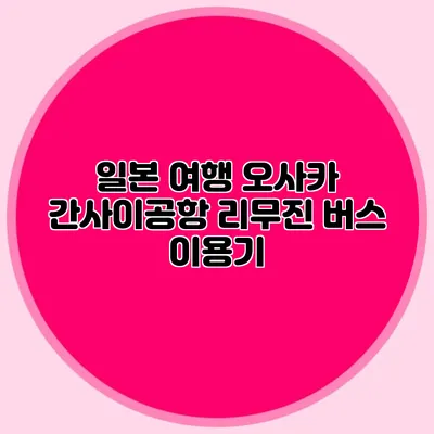 일본 여행 오사카 간사이공항 리무진 버스 이용기