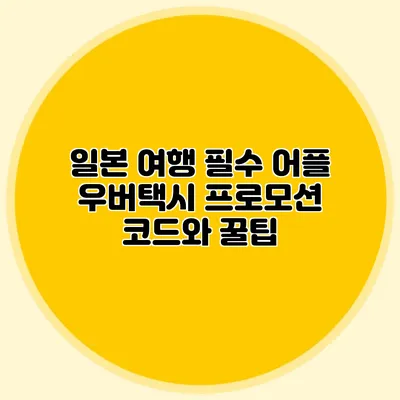 일본 여행 필수 어플 우버택시 프로모션 코드와 꿀팁