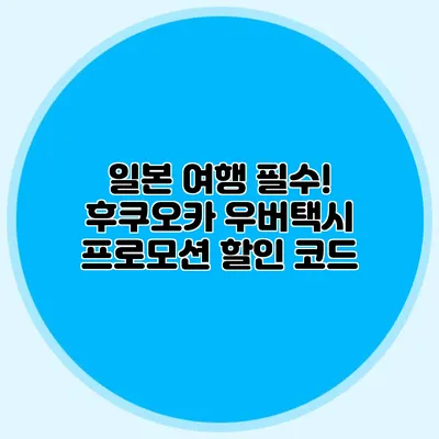 일본 여행 필수! 후쿠오카 우버택시 프로모션 할인 코드