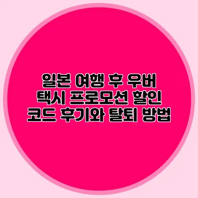 일본 여행 후 우버 택시 프로모션 할인 코드 후기와 탈퇴 방법
