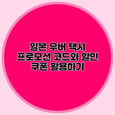 일본 우버 택시 프로모션 코드와 할인 쿠폰 활용하기