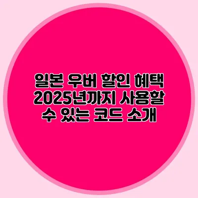 일본 우버 할인 혜택 2025년까지 사용할 수 있는 코드 소개