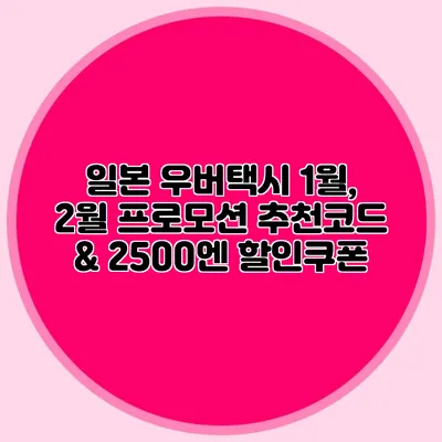 일본 우버택시 1월, 2월 프로모션 추천코드 & 2500엔 할인쿠폰