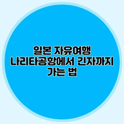 일본 자유여행 나리타공항에서 긴자까지 가는 법