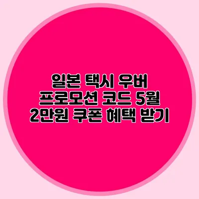 일본 택시 우버 프로모션 코드 5월 2만원 쿠폰 혜택 받기