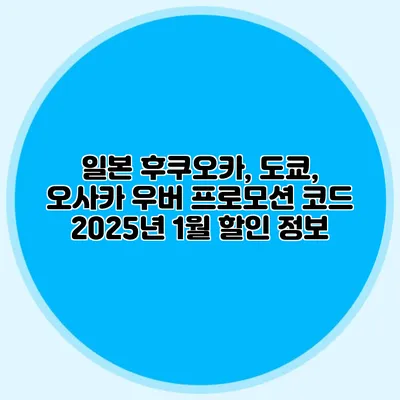 일본 후쿠오카, 도쿄, 오사카 우버 프로모션 코드 2025년 1월 할인 정보