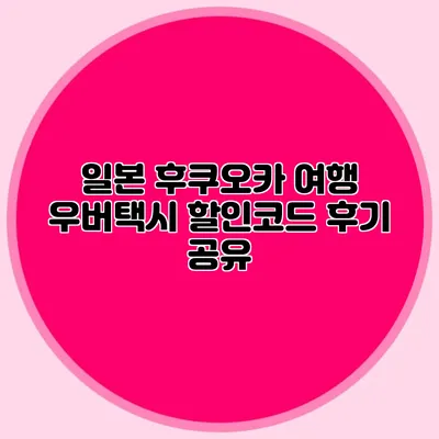 일본 후쿠오카 여행 우버택시 할인코드 후기 공유