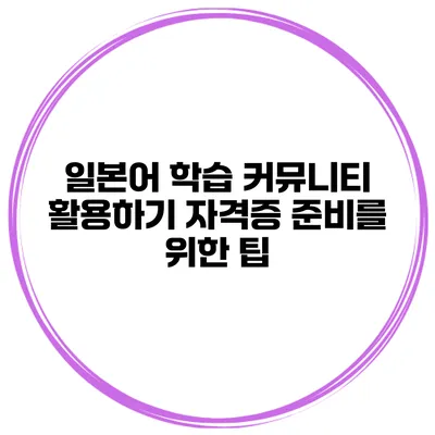일본어 학습 커뮤니티 활용하기 자격증 준비를 위한 팁
