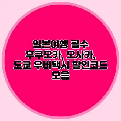 일본여행 필수 후쿠오카, 오사카, 도쿄 우버택시 할인코드 모음