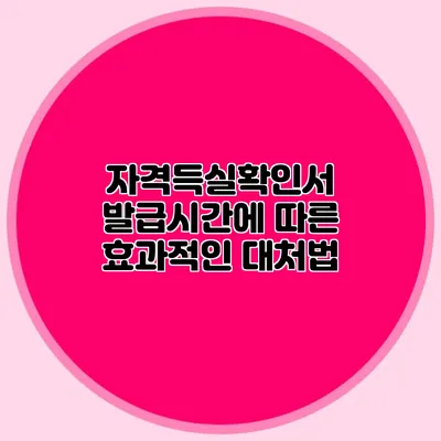 자격득실확인서 발급시간에 따른 효과적인 대처법