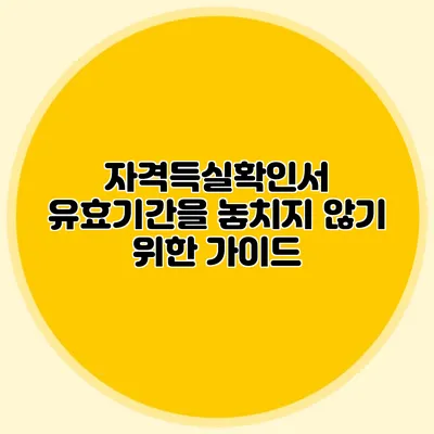 자격득실확인서 유효기간을 놓치지 않기 위한 가이드