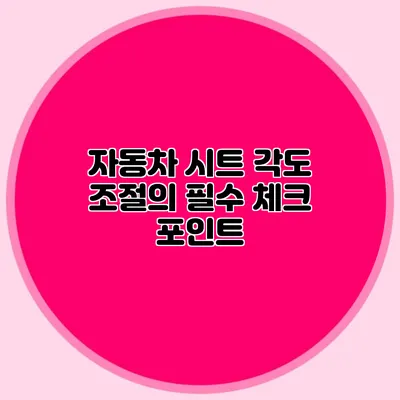 자동차 시트 각도 조절의 필수 체크 포인트