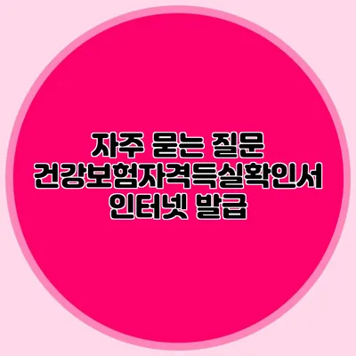 자주 묻는 질문 건강보험자격득실확인서 인터넷 발급