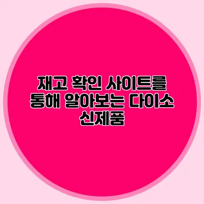 재고 확인 사이트를 통해 알아보는 다이소 신제품