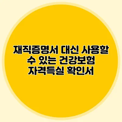 재직증명서 대신 사용할 수 있는 건강보험 자격득실 확인서