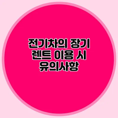 전기차의 장기 렌트 이용 시 유의사항