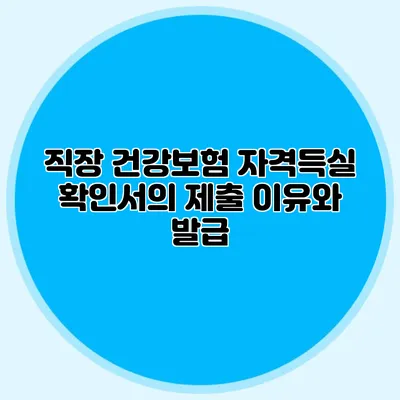 직장 건강보험 자격득실 확인서의 제출 이유와 발급